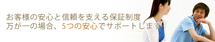 お客様の安心と信頼を支える保証制度 万が一の場合、5つの安心でサポートします