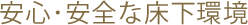 安心･安全な床下環境