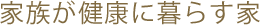 家族が健康に暮らす家