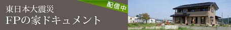 東日本大震災「FPの家」ドキュメント配信中