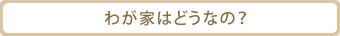 我が家はどうなの？