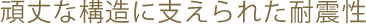 頑丈な構造に支えられた耐震性