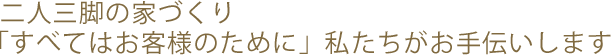 二人三脚の家づくり「すべてはお客様のために」私たちがお手伝いします