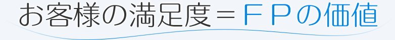 お客様の満足度 = FPの価値